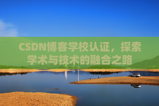 CSDN博客学校认证，探索学术与技术的融合之路